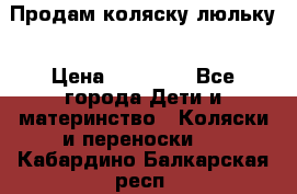  Продам коляску люльку › Цена ­ 12 000 - Все города Дети и материнство » Коляски и переноски   . Кабардино-Балкарская респ.